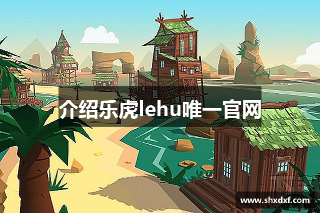 介绍乐虎lehu唯一官网